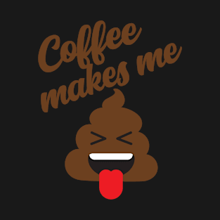 Coffee Makes Me Poop T-Shirt