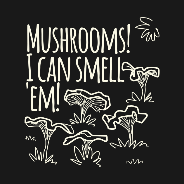 Mushrooms! I Cam Smell Em! by daviz_industries