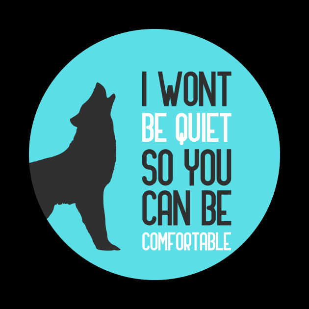 I Wont Be Quiet So You Can Be Comfortable by GoranDesign