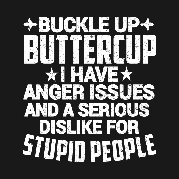 Discover BUCKLE UP BUTTERCUP I HAVE ANGER ISSUES AND A SERIOUS DISLIKE FOR STUPID PEOPLE - Buckle Up Buttercup - T-Shirt