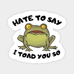 Hate To Say I Toad You So Magnet