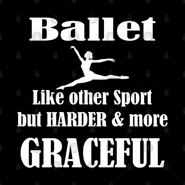 Ballet Dancer - Ballet Like Other Sport But Harder And More Graceful by Kudostees