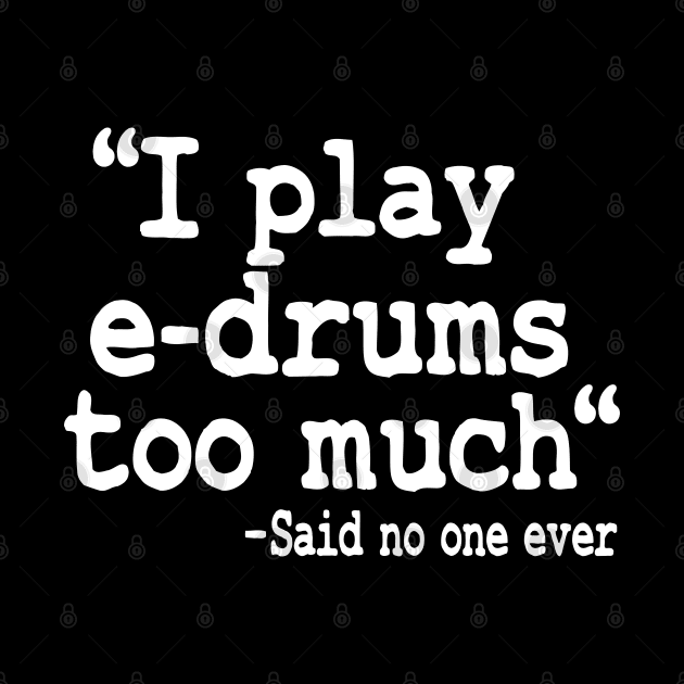 I Play E-Drums Too Much Quote Electronic Drums Gift Funny by Kuehni