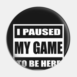 I Paused My Games to be Here Shirt Funny Computer Nerd Geek Pin