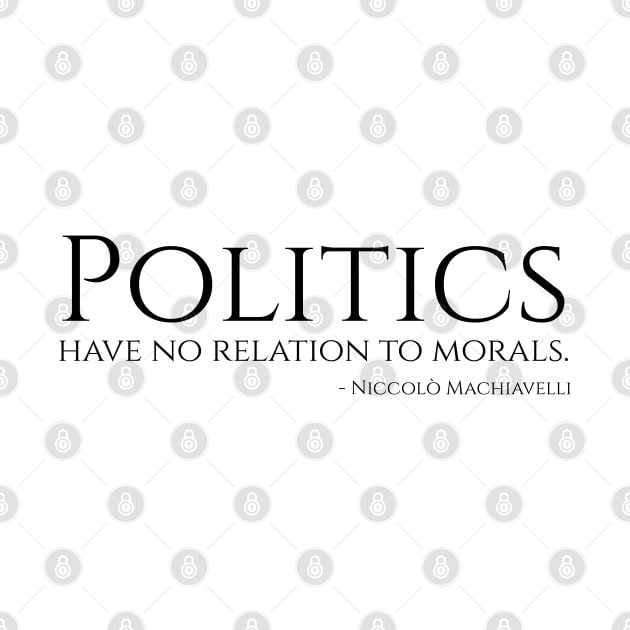 Politics have no relation to morals - Niccolo Machiavelli Philosophy Quote by Styr Designs