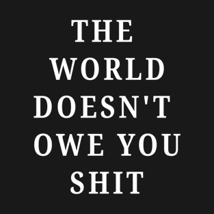 The world doesn't owe you shit T-Shirt