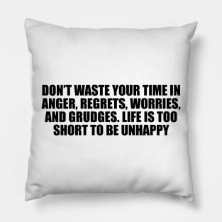 Don’t waste your time in anger, regrets, worries, and grudges. Life is too short to be unhappy Pillow