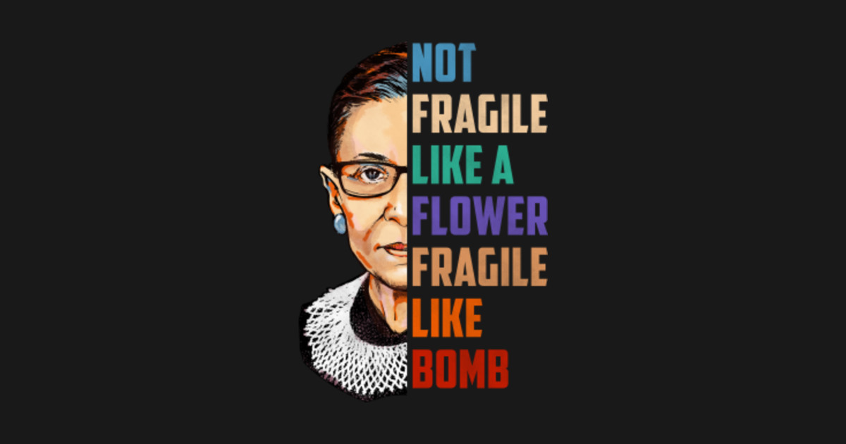 Women Not Fragile Like A Flower But A Bomb Ruth Ginsburg RBG - Rbg
