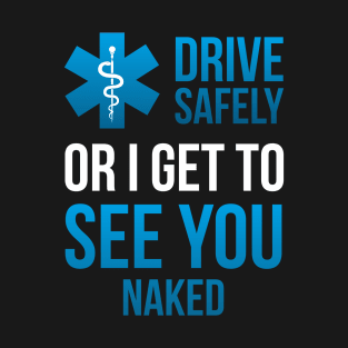 Drive Safely or i get to See you Naked EMT Medic Paramedic T-Shirt