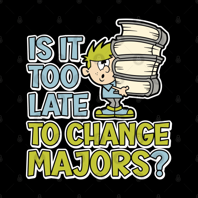 Is it too late to change majors? funny cartoon styled design for college or university students by RobiMerch