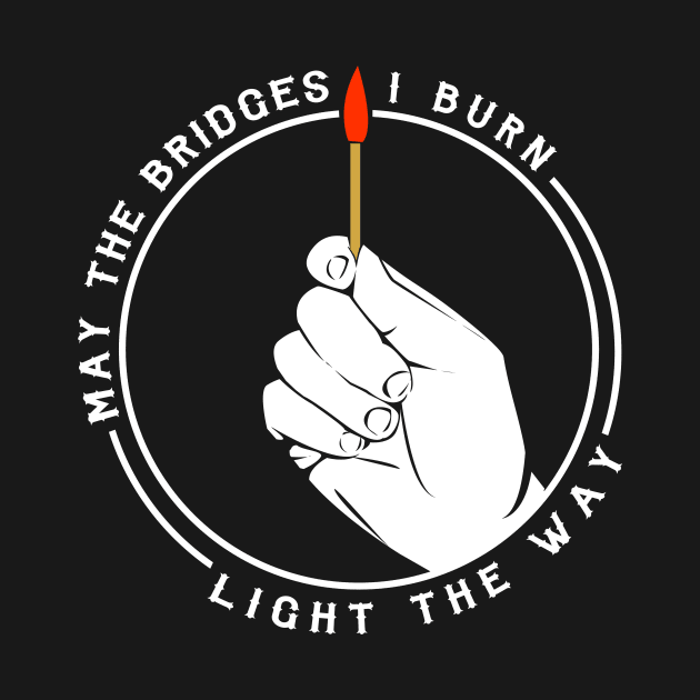 May The Bridges I Burn Light The Way by dumbshirts