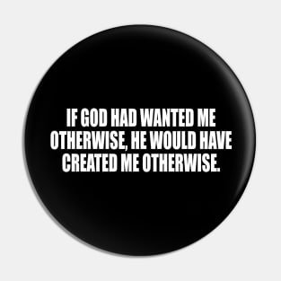 If God had wanted me otherwise, He would have created me otherwise Pin