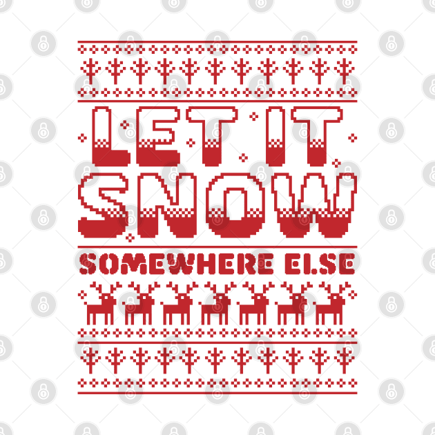 Let It Snow Somewhere Else Funny Sarcastic Ugly Christmas by OrangeMonkeyArt