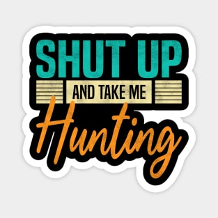 Shut Up And Take Me Hunting, Funny Hunter Magnet