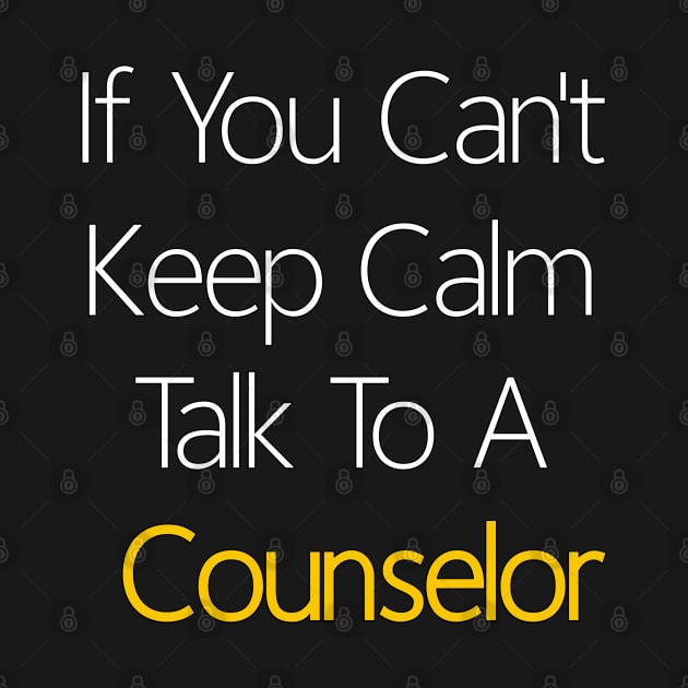 If You Can't Keep Calm Talk To A Counselor by YourSelf101