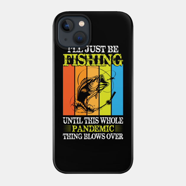 I'll Just Be Fishing Until This Whole Pandemic Thing Blows Over - Ill Just Be Fishing Until This Whole P - Phone Case