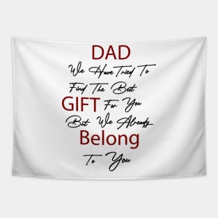 Dad we have tried to find the best gift for you but we already belong to you Tapestry