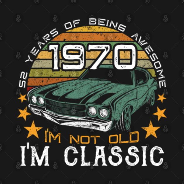 Disover Born in 1970 - 52 years of being awesome - I'm not old, I'm classic - classic car graphic 2022 birthday - Vintage 1970 Birthday - T-Shirt