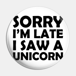 Sorry I'm Late I Saw A Unicorn Pin