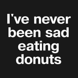 I've never been sad eating donuts T-Shirt