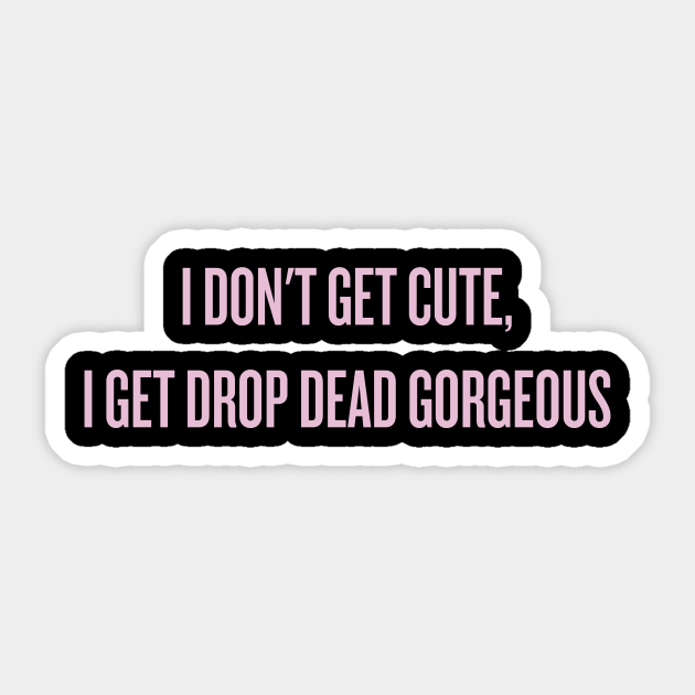 I Don T Get Cute I Get Drop Dead Gorgeous Alyssa Edwards Aufkleber Teepublic De