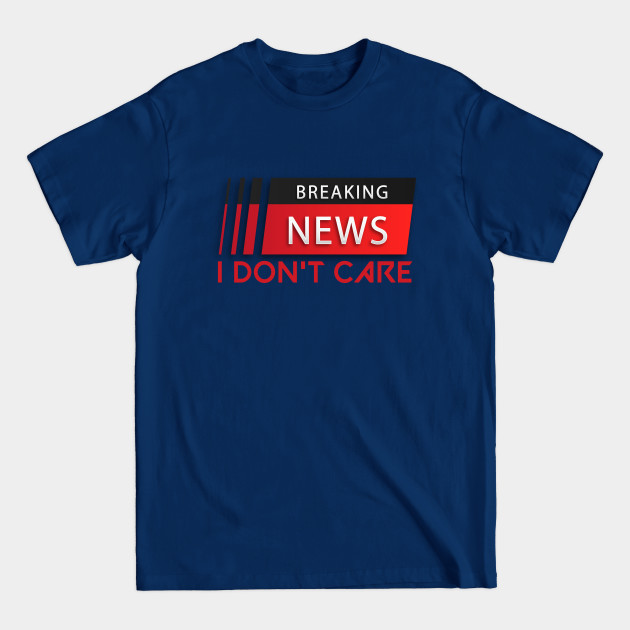 Discover Breaking News I Don't Care,FUNNY GIFT IDEA - Breaking News I Dont Care - T-Shirt