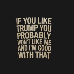 If You Don't Like Trump Then You Probably Wont Like Me Funny T-Shirt