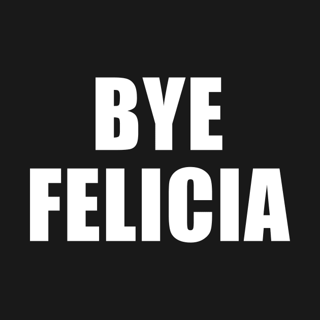 Bye Felicia by quoteee