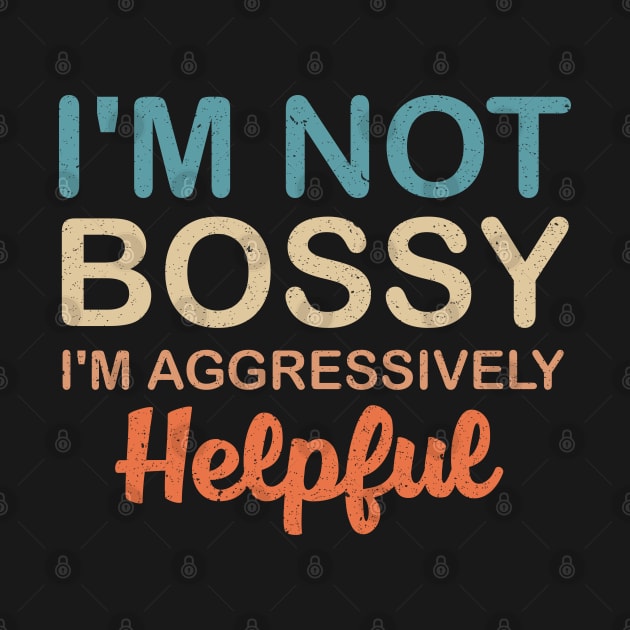 I'm Not Bossy I'm Aggressively Helpful by Mr.Speak