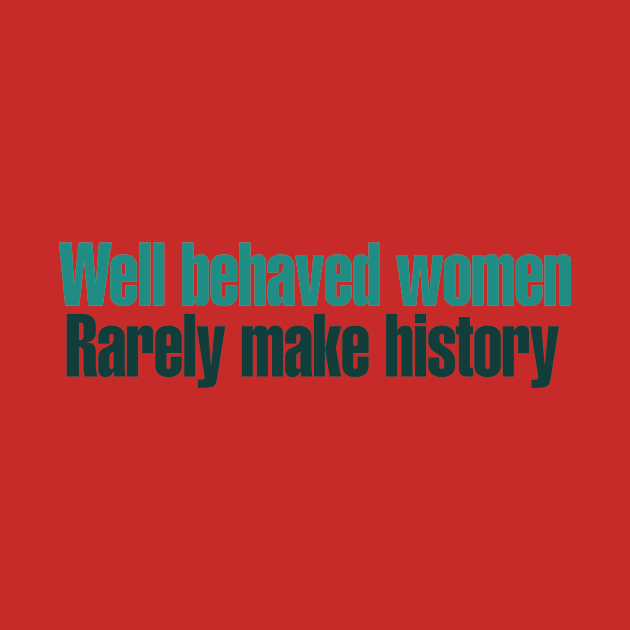 Well behaved women rarely make history by bubbsnugg