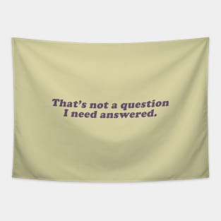 that's not a question I need answered Tapestry