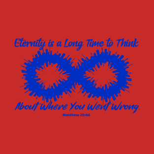 Eternity is a Long Time to Think About Where You Went Wrong. Matthew 25:46. Blue lettering. T-Shirt