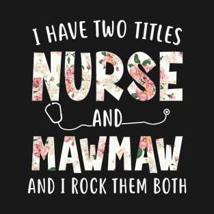 I Have Two Titles Nurse and Mawmaw Floral Mothers Day T-Shirt