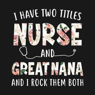 I Have Two Titles Nurse and Great Nana Floral Mothers Day T-Shirt