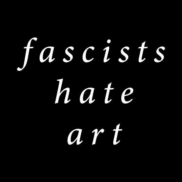 Fascists Hate Art by n23tees