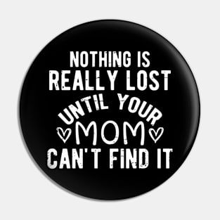 Nothing Is Really Lost Until Your Mom Can't Find It Pin