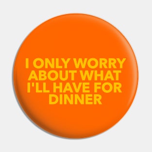 I only worry about what I’ll have for dinner Pin