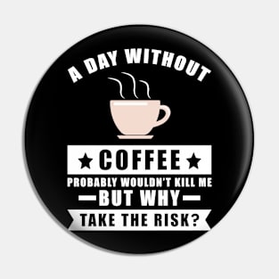 A day without Coffee probably wouldn't kill me but why take the risk Pin