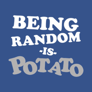 Being Random is Potato T-Shirt