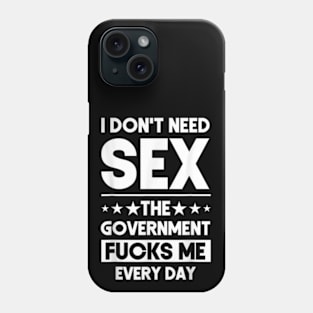 I Don't Need Sex The Government Fucks Me Everyday Phone Case