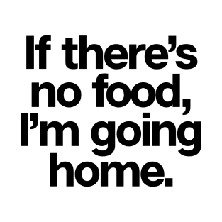 If There�s No Food I�m Going Home T-Shirt