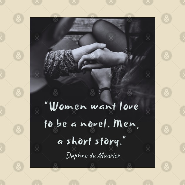 Daphne du Maurier  quote:  “Women want love to be a novel. Men, a short story.” by artbleed