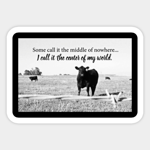 Some Call It The Middle Of Nowhere I Call It The Center Of My