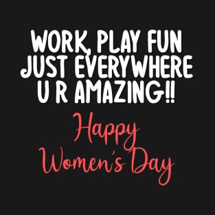 Work play fun just everywhere u r amazing ! Happy Women's Day T-Shirt