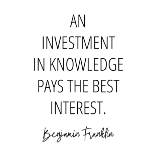 An investment in knowledge pays the best interest - Benjamin Franklin Inspirational Quote T-Shirt