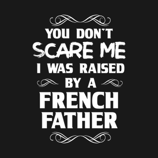 You Don't Scare Me I Was Raised By a French Father T-Shirt