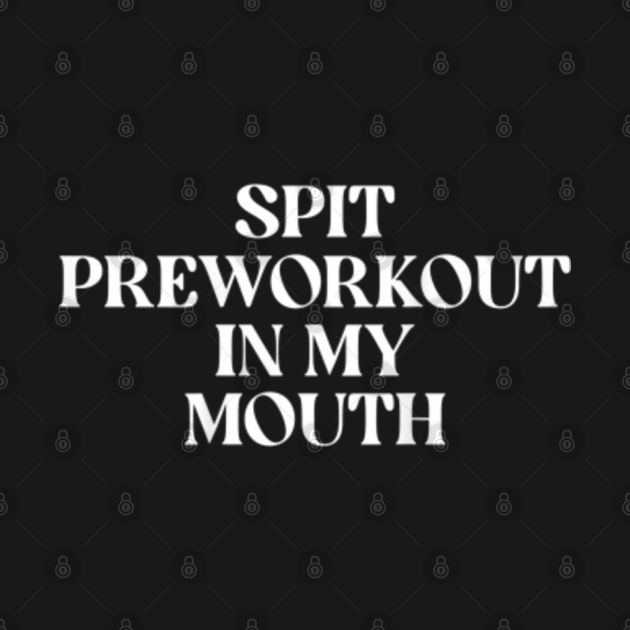 Spit Preworkout In My Mouth Spit Preworkout In My Mouth TShirt