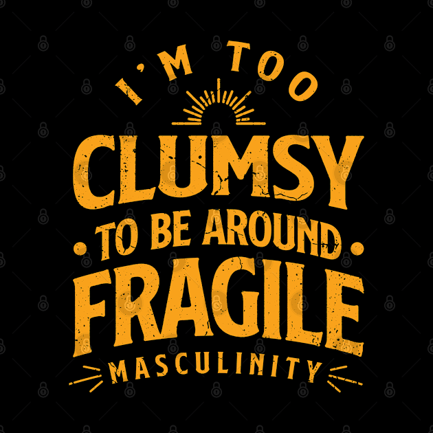 i'm too clumsy to be around fragile masculinity by Teeflex