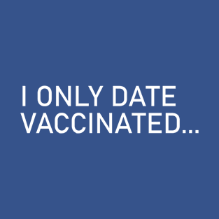 I Only Date Vaccinated... - Funny T-Shirt