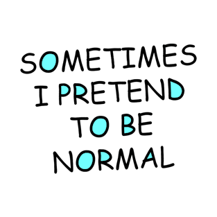 Sometimes I pretend to be normal T-Shirt